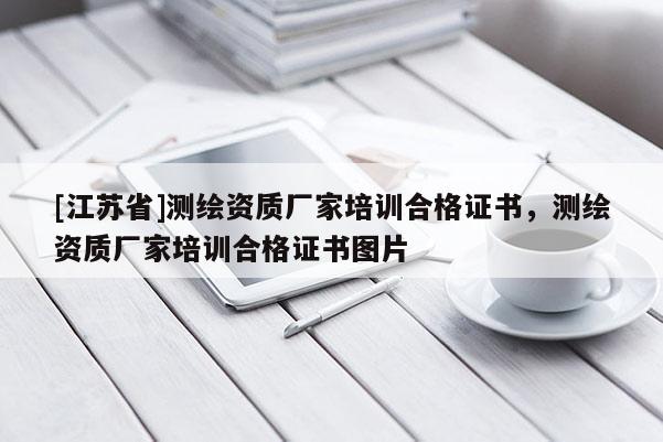 [江蘇省]測繪資質(zhì)廠家培訓(xùn)合格證書，測繪資質(zhì)廠家培訓(xùn)合格證書圖片
