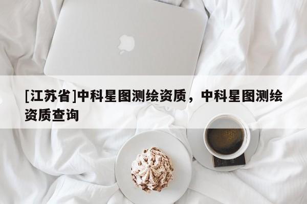 [江蘇省]中科星圖測繪資質(zhì)，中科星圖測繪資質(zhì)查詢