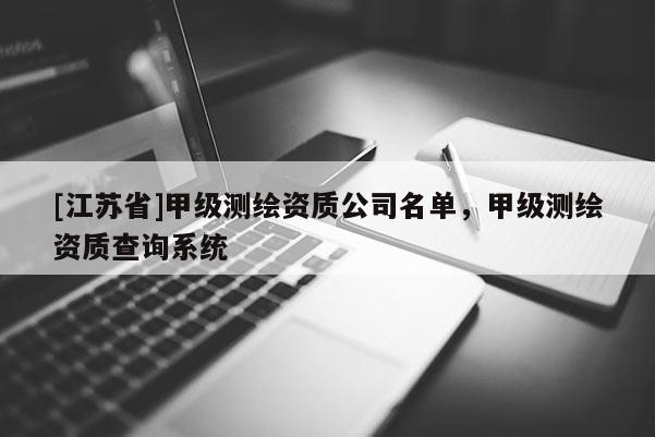 [江蘇省]甲級測繪資質(zhì)公司名單，甲級測繪資質(zhì)查詢系統(tǒng)