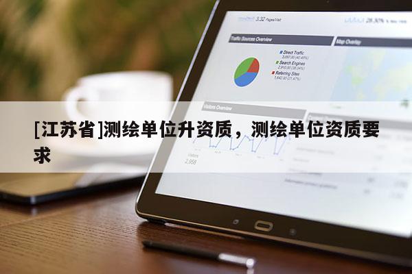 [江蘇省]測繪單位升資質，測繪單位資質要求