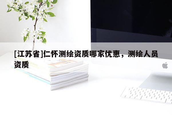[江蘇省]仁懷測繪資質哪家優惠，測繪人員資質