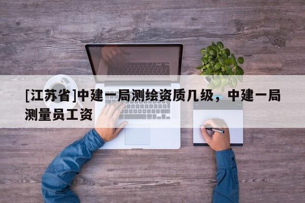[江蘇省]中建一局測繪資質幾級，中建一局測量員工資