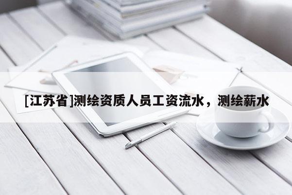 [江蘇省]測繪資質人員工資流水，測繪薪水