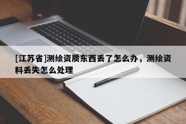 [江蘇省]測繪資質東西丟了怎么辦，測繪資料丟失怎么處理