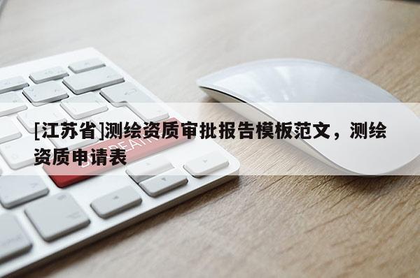 [江蘇省]測繪資質(zhì)審批報告模板范文，測繪資質(zhì)申請表