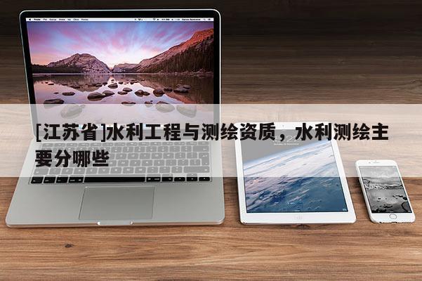 [江蘇省]水利工程與測繪資質(zhì)，水利測繪主要分哪些