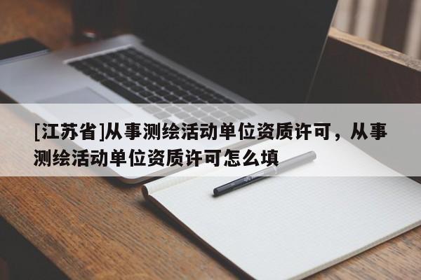 [江蘇省]從事測繪活動單位資質(zhì)許可，從事測繪活動單位資質(zhì)許可怎么填
