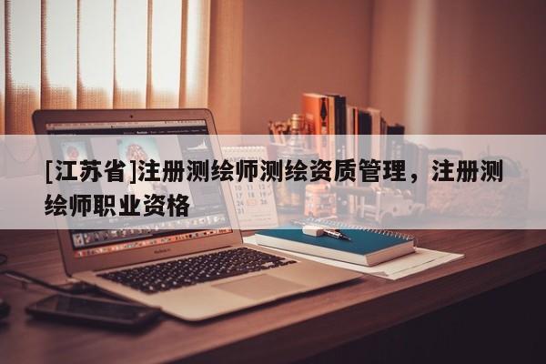 [江蘇省]注冊測繪師測繪資質(zhì)管理，注冊測繪師職業(yè)資格