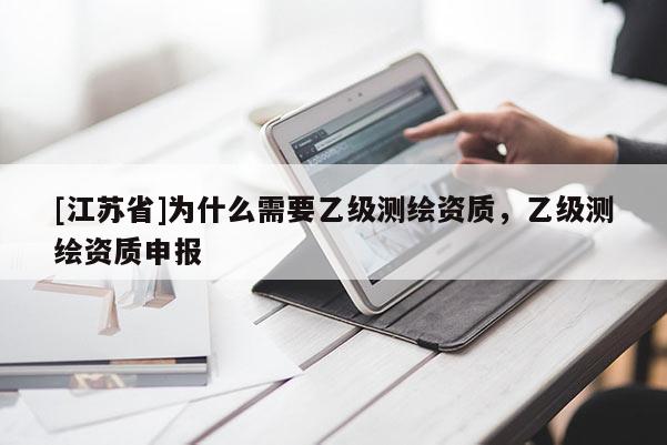 [江蘇省]為什么需要乙級測繪資質，乙級測繪資質申報
