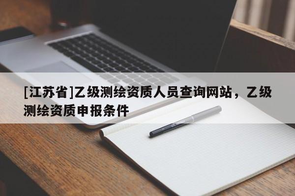 [江蘇省]乙級測繪資質人員查詢網站，乙級測繪資質申報條件