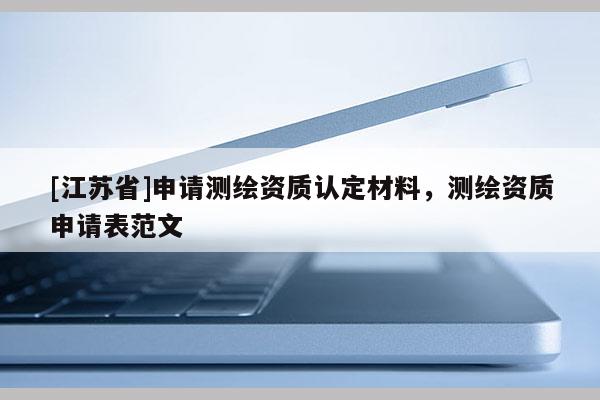 [江蘇省]申請測繪資質認定材料，測繪資質申請表范文