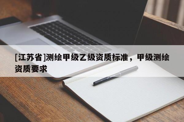 [江蘇省]測繪甲級乙級資質標準，甲級測繪資質要求