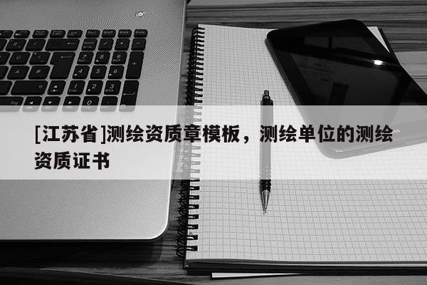 [江蘇省]測繪資質(zhì)章模板，測繪單位的測繪資質(zhì)證書