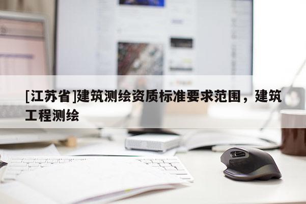 [江蘇省]建筑測繪資質(zhì)標準要求范圍，建筑工程測繪