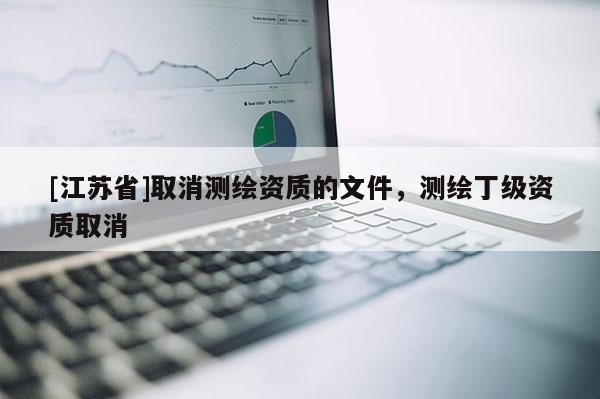 [江蘇省]取消測繪資質的文件，測繪丁級資質取消