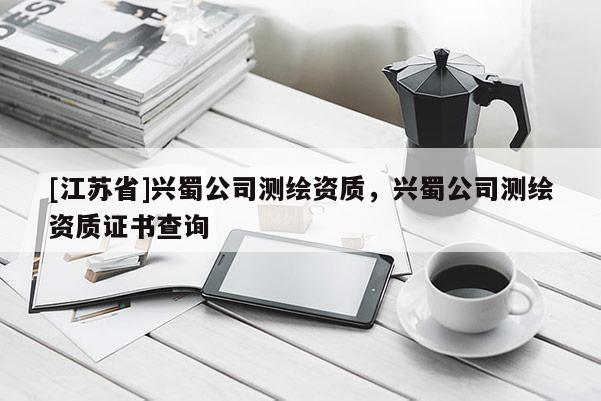 [江蘇省]興蜀公司測繪資質(zhì)，興蜀公司測繪資質(zhì)證書查詢