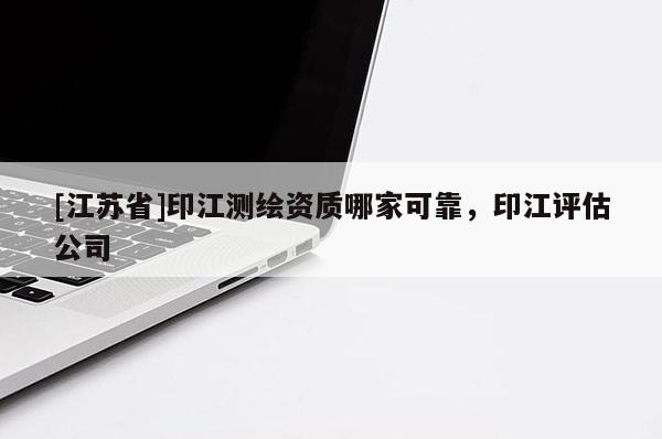 [江蘇省]印江測繪資質(zhì)哪家可靠，印江評(píng)估公司