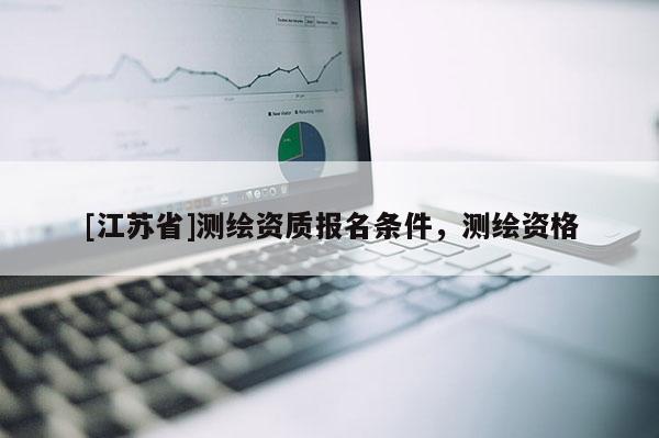 [江蘇省]測繪資質報名條件，測繪資格