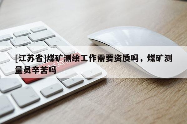 [江蘇省]煤礦測繪工作需要資質嗎，煤礦測量員辛苦嗎