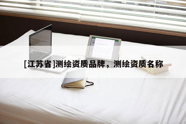 [江蘇省]測繪資質品牌，測繪資質名稱