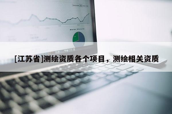[江蘇省]測(cè)繪資質(zhì)各個(gè)項(xiàng)目，測(cè)繪相關(guān)資質(zhì)
