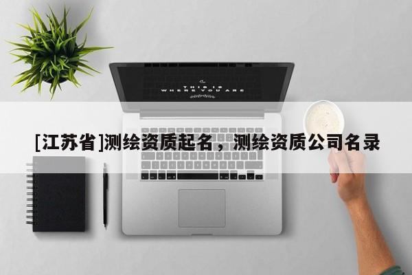 [江蘇省]測繪資質(zhì)起名，測繪資質(zhì)公司名錄