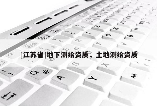 [江蘇省]地下測繪資質(zhì)，土地測繪資質(zhì)