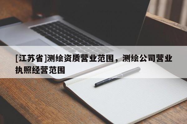 [江蘇省]測繪資質(zhì)營業(yè)范圍，測繪公司營業(yè)執(zhí)照經(jīng)營范圍