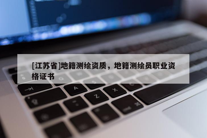 [江蘇省]地籍測繪資質，地籍測繪員職業資格證書