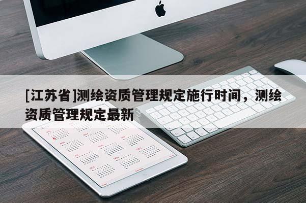 [江蘇省]測繪資質管理規定施行時間，測繪資質管理規定最新
