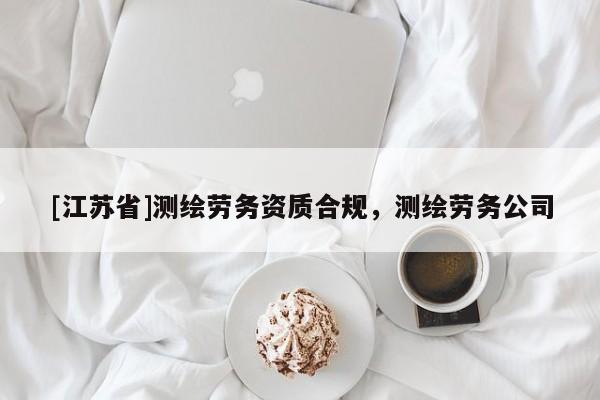 [江蘇省]測繪勞務資質合規，測繪勞務公司