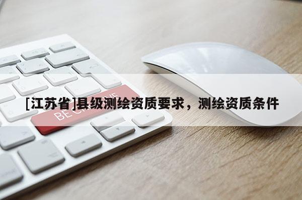 [江蘇省]縣級測繪資質要求，測繪資質條件