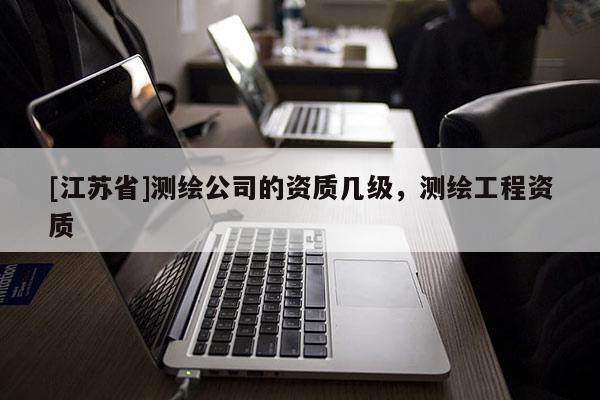 [江蘇省]測繪公司的資質幾級，測繪工程資質