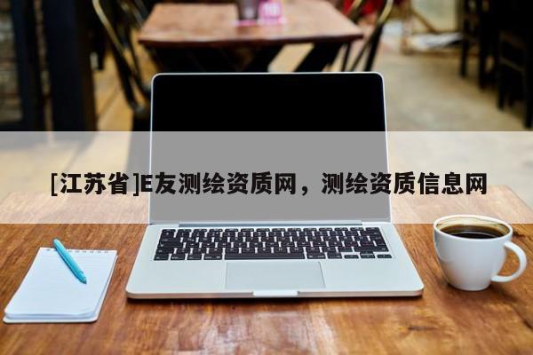[江蘇省]E友測繪資質網，測繪資質信息網
