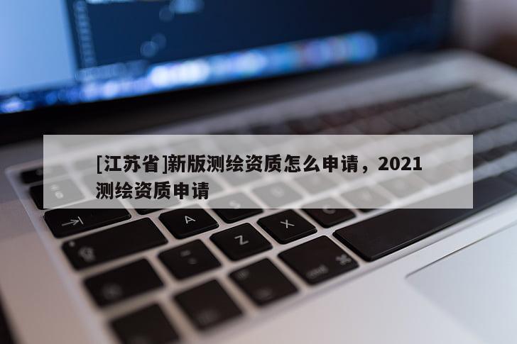 [江蘇省]新版測繪資質怎么申請，2021測繪資質申請