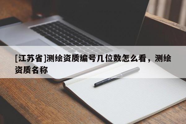 [江蘇省]測繪資質編號幾位數怎么看，測繪資質名稱