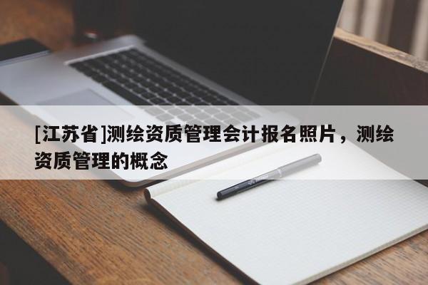 [江蘇省]測繪資質管理會計報名照片，測繪資質管理的概念