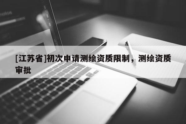 [江蘇省]初次申請測繪資質限制，測繪資質審批