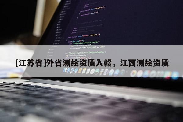 [江蘇省]外省測繪資質(zhì)入贛，江西測繪資質(zhì)