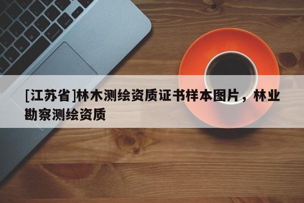 [江蘇省]林木測繪資質(zhì)證書樣本圖片，林業(yè)勘察測繪資質(zhì)