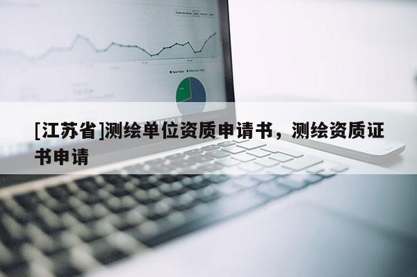 [江蘇省]測(cè)繪單位資質(zhì)申請(qǐng)書(shū)，測(cè)繪資質(zhì)證書(shū)申請(qǐng)