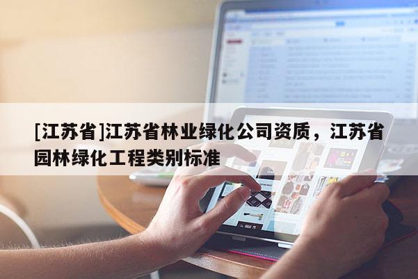 [江蘇省]江蘇省林業(yè)綠化公司資質，江蘇省園林綠化工程類別標準