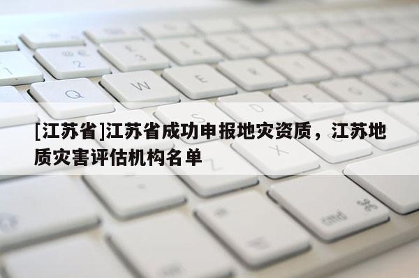 [江蘇省]江蘇省成功申報地災資質，江蘇地質災害評估機構名單