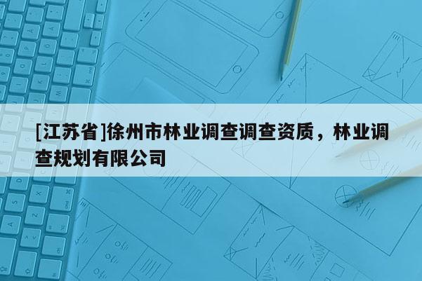 [江蘇省]徐州市林業(yè)調(diào)查調(diào)查資質(zhì)，林業(yè)調(diào)查規(guī)劃有限公司