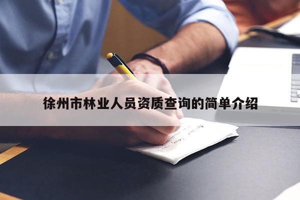 徐州市林業(yè)人員資質(zhì)查詢的簡(jiǎn)單介紹