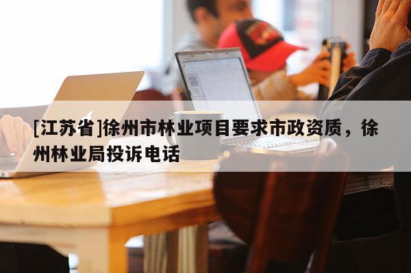 [江蘇省]徐州市林業(yè)項(xiàng)目要求市政資質(zhì)，徐州林業(yè)局投訴電話