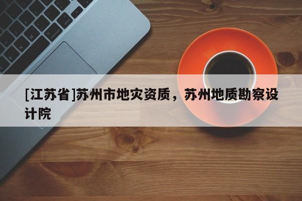 [江蘇省]蘇州市地災資質，蘇州地質勘察設計院