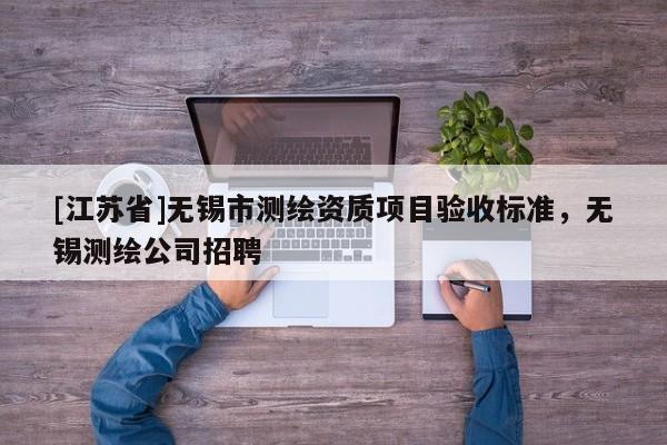 [江蘇省]無錫市測繪資質項目驗收標準，無錫測繪公司招聘
