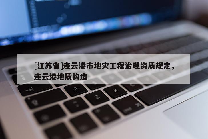 [江蘇省]連云港市地災工程治理資質規定，連云港地質構造