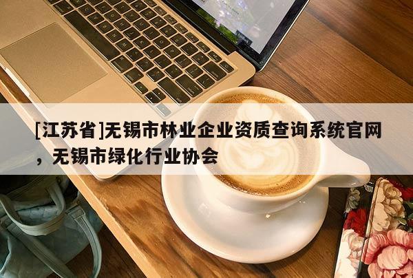 [江蘇省]無錫市林業企業資質查詢系統官網，無錫市綠化行業協會